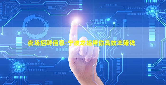夜场招聘信息-宁波龙姐带你高效率赚钱
